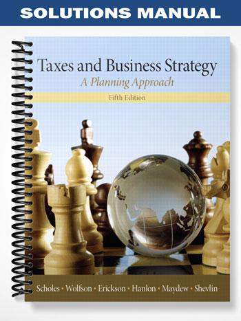 Solutions Manual for Taxes & Business Strategy 5th Edition by Scholes - Tutor website